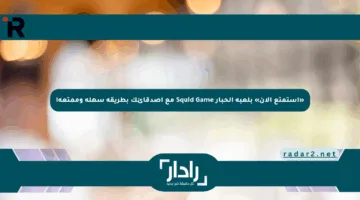 «استمتع الآن» بلعبة الحبار Squid Game مع أصدقائك بطريقة سهلة وممتعة!